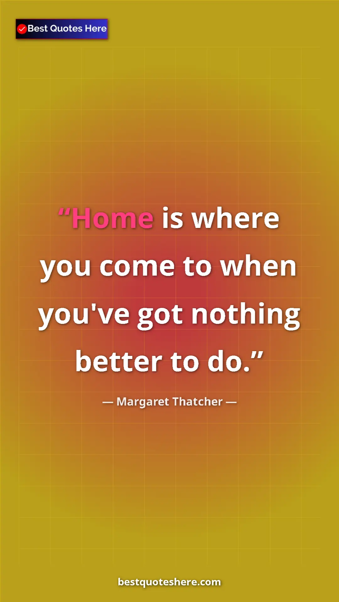Pinterest quote poster by Margaret Thatcher: "Home is where you come to when you've got nothing better to..."