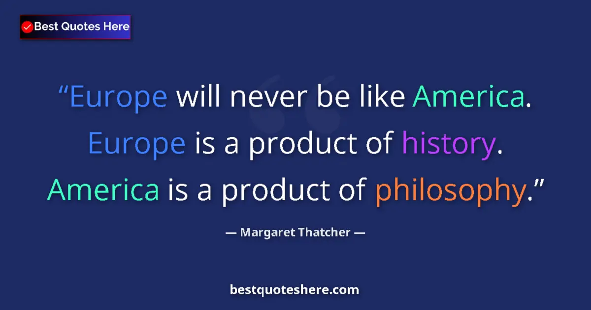 Quote by Margaret Thatcher: Europe will never be like America. Europe is a pro