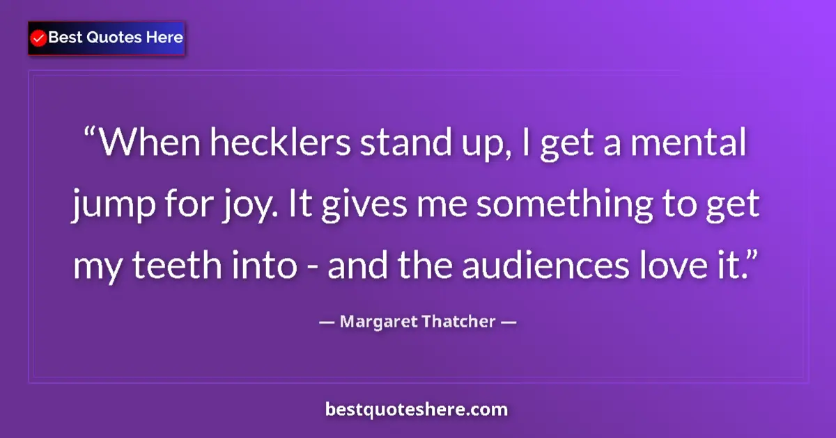 Quote by Margaret Thatcher: When hecklers stand up, I get a mental jump for joy. It gives me something to get my teeth into - an...