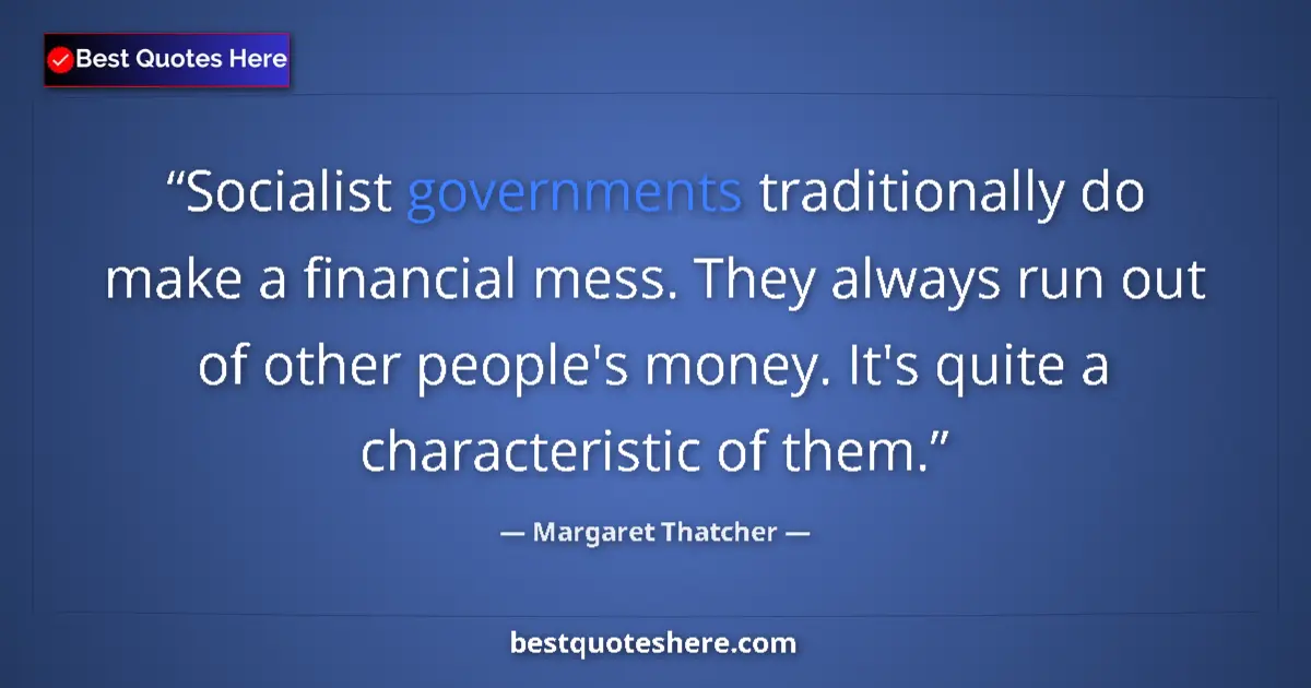Quote by Margaret Thatcher: Socialist governments traditionally do make a financial mess. They always run out of other people's ...