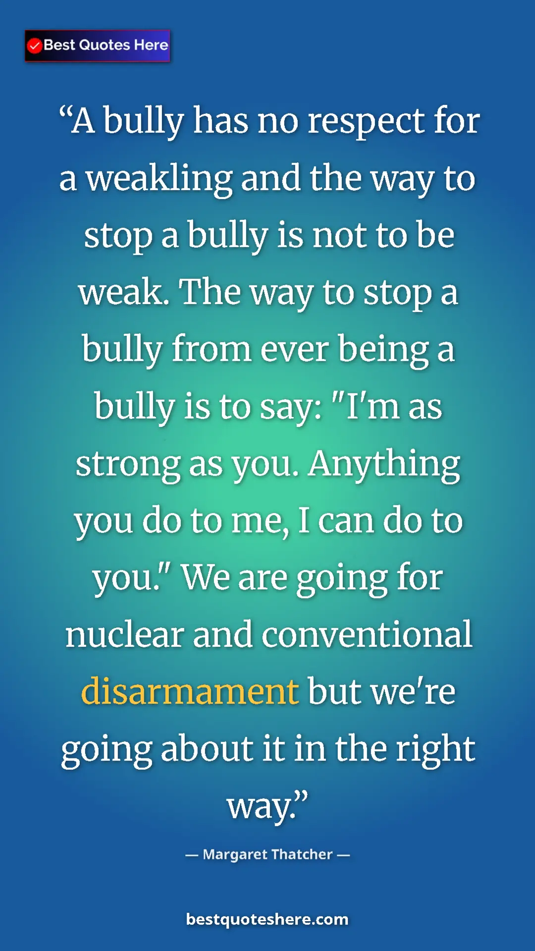 Pinterest quote poster by Margaret Thatcher: "A bully has no respect for a weakling and the way to stop a..."