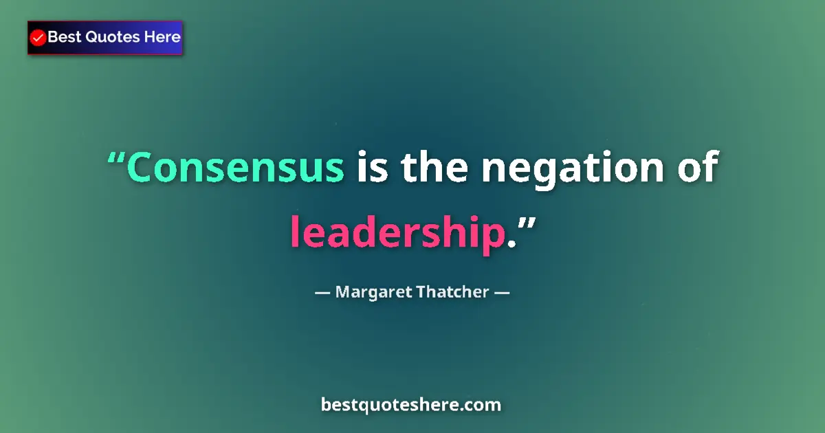 Quote by Margaret Thatcher: Consensus is the negation of leadership....