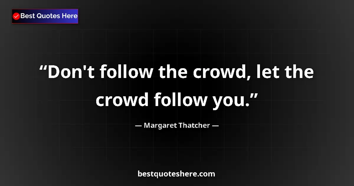 Quote by Margaret Thatcher: Don't follow the crowd, let the crowd follow you....