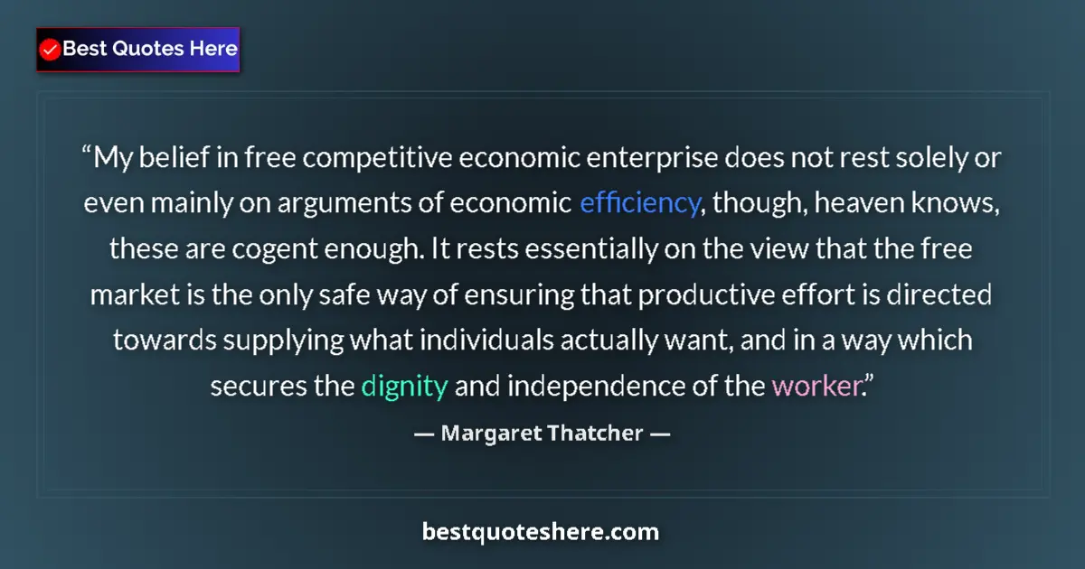 Quote by Margaret Thatcher: My belief in free competitive economic enterprise does not rest solely or even mainly on arguments o...