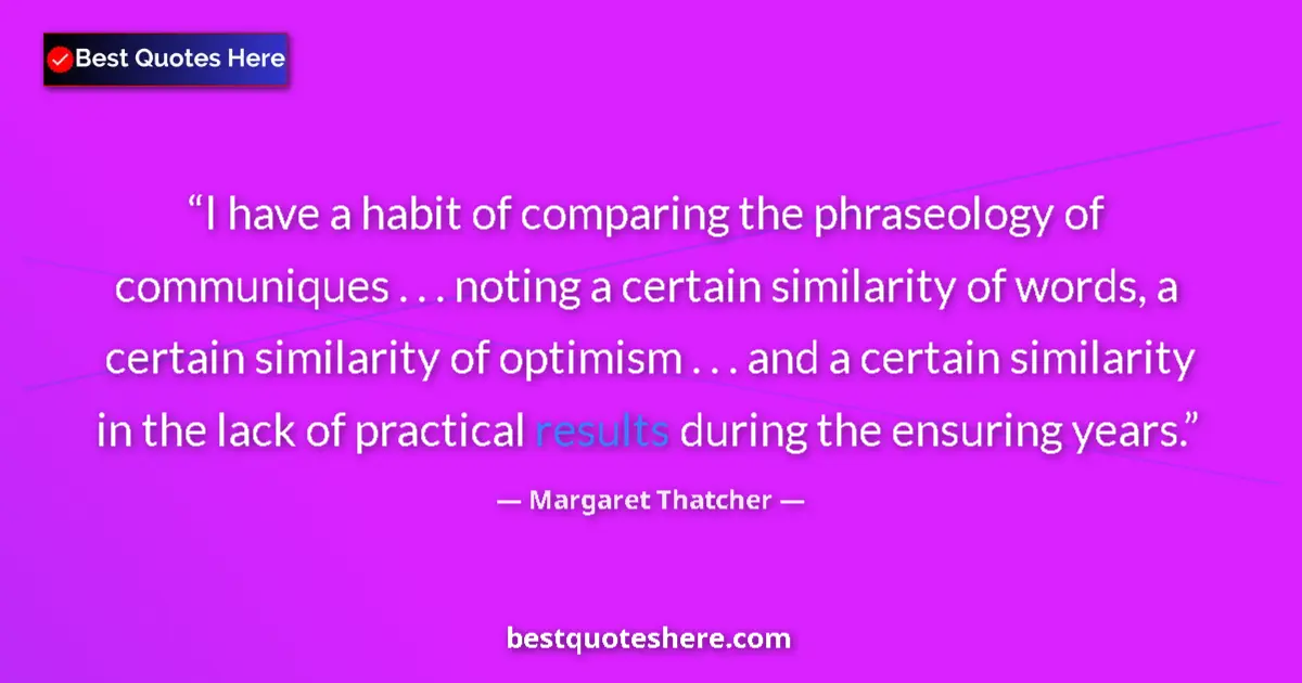 Quote by Margaret Thatcher: I have a habit of comparing the phraseology of communiques . . . noting a certain similarity of word...