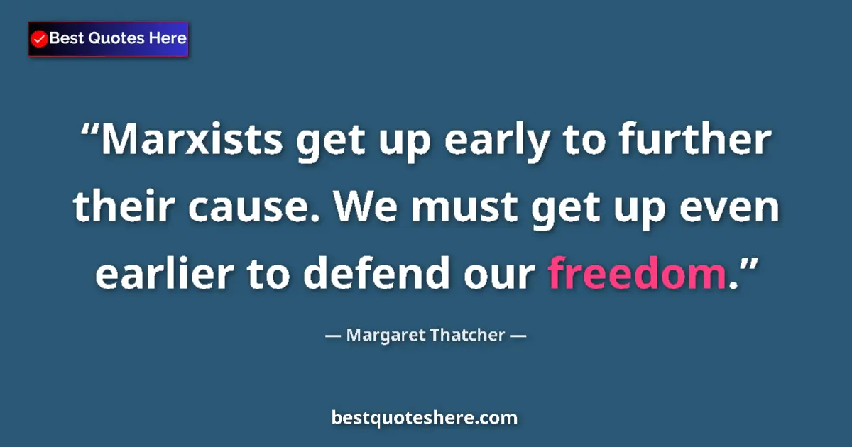 Quote by Margaret Thatcher: Marxists get up early to further their cause. We must get up even earlier to defend our freedom....