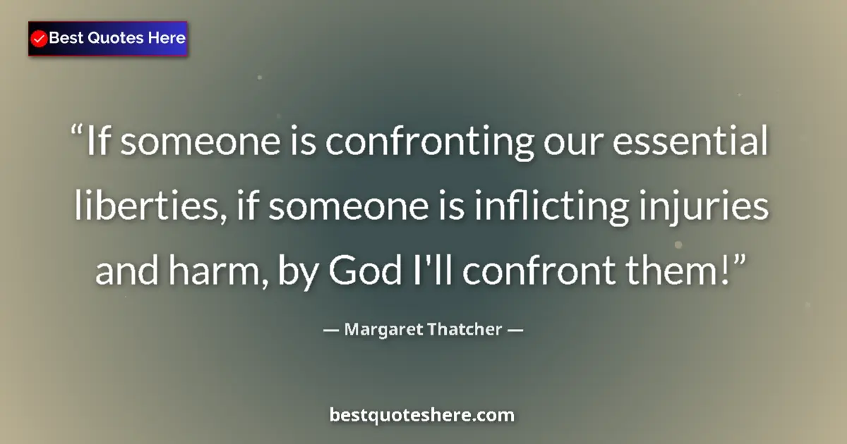 Quote by Margaret Thatcher: If someone is confronting our essential liberties, if someone is inflicting injuries and harm, by Go...