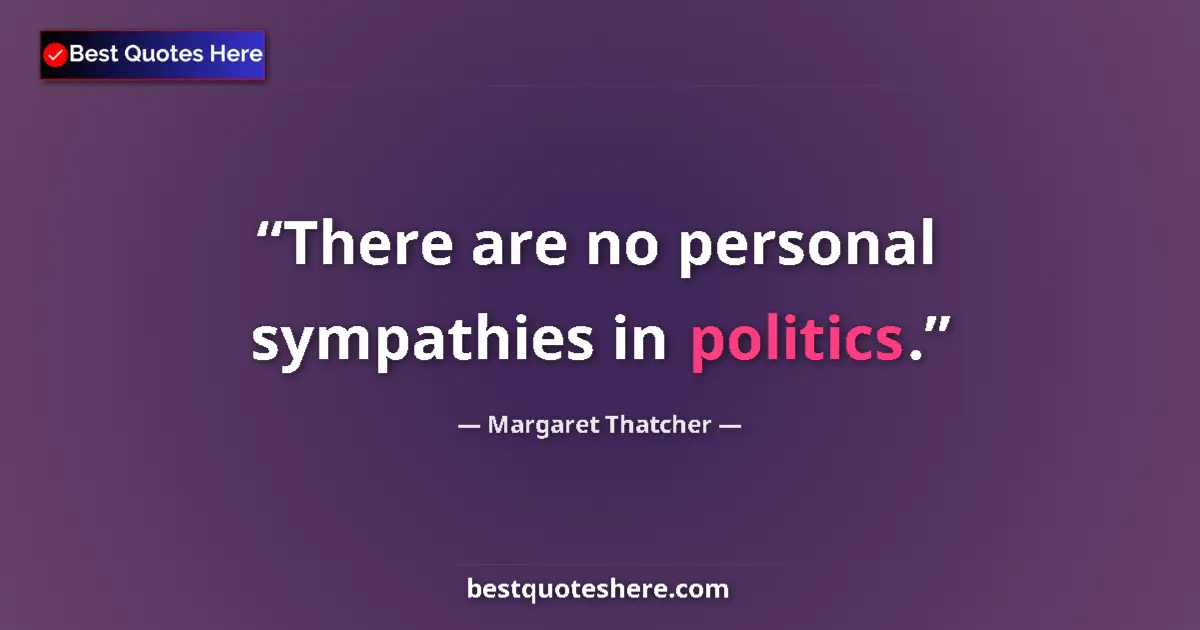 Image for the quote by Margaret Thatcher: There are no personal sympathies in politics....