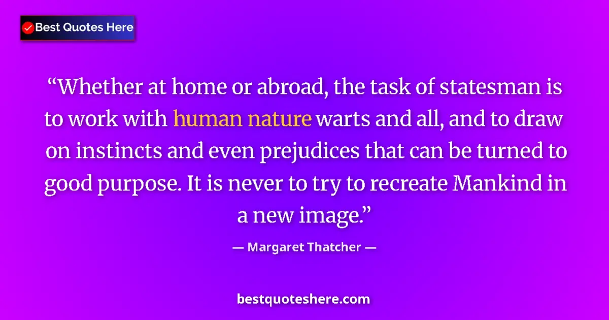 Quote by Margaret Thatcher: Whether at home or abroad, the task of statesman is to work with human nature warts and all, and to ...