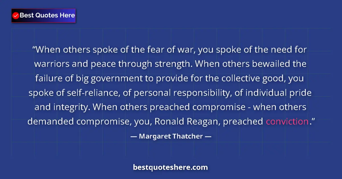 Quote by Margaret Thatcher: When others spoke of the fear of war, you spoke of the need for warriors and peace through strength....