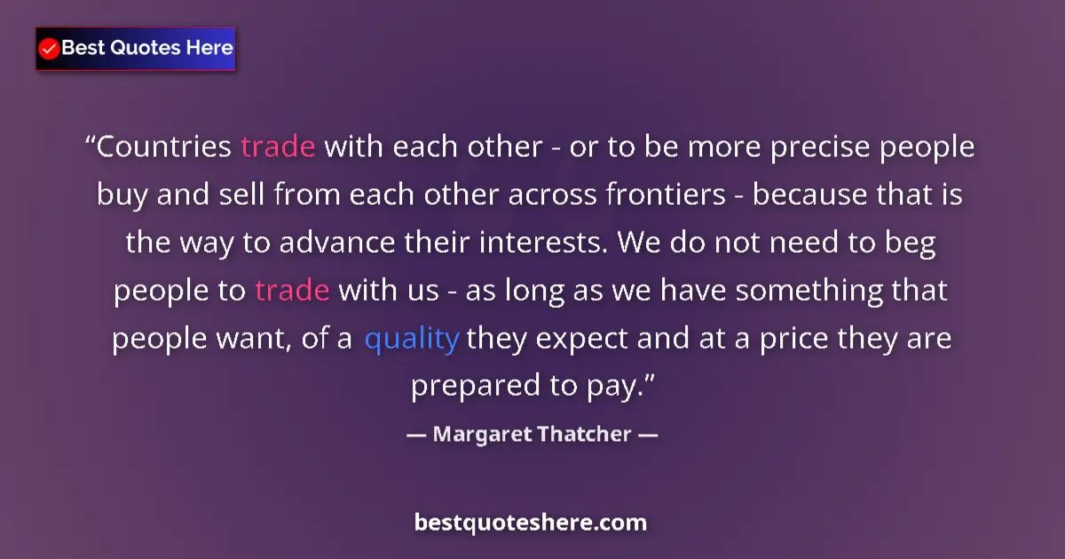 Quote by Margaret Thatcher: Countries trade with each other - or to be more precise people buy and sell from each other across f...