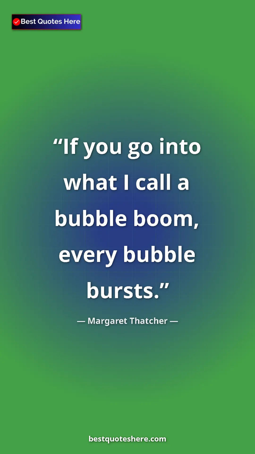 Pinterest quote poster by Margaret Thatcher: "If you go into what I call a bubble boom, every bubble..."