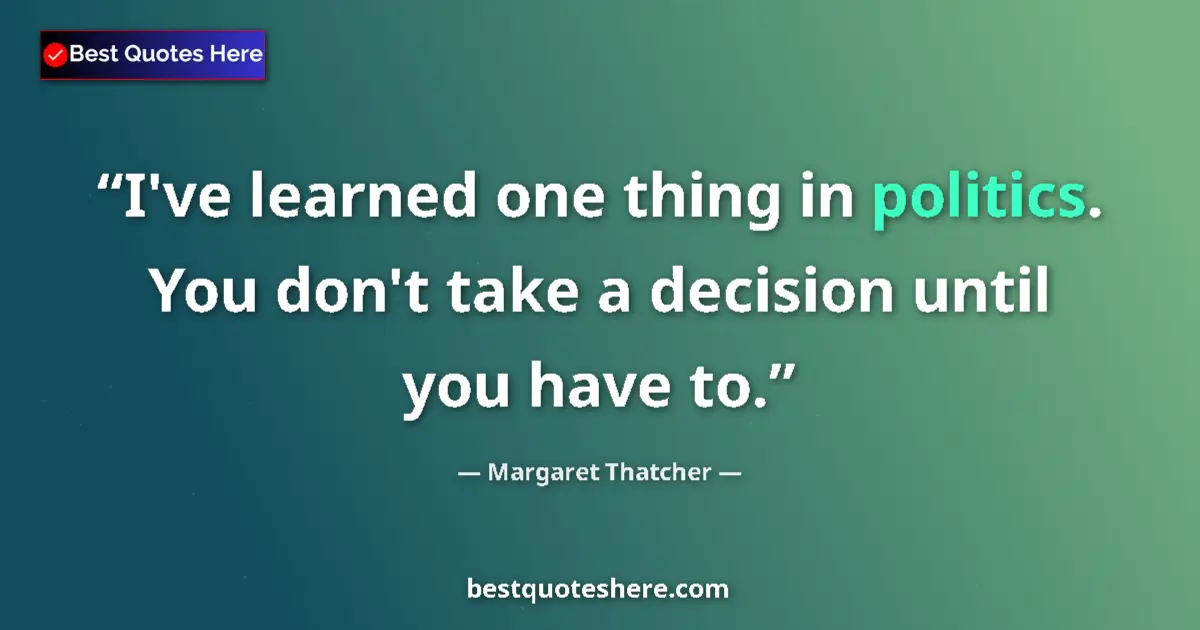 Quote by Margaret Thatcher: I've learned one thing in politics. You don't take a decision until you have to....