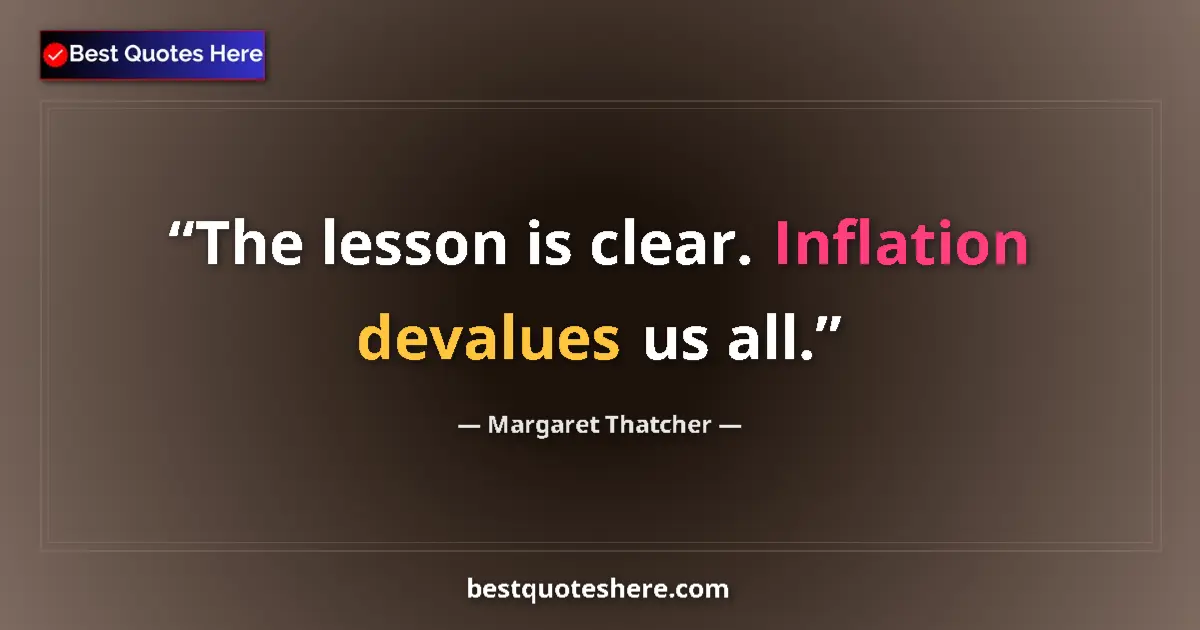 Quote by Margaret Thatcher: The lesson is clear. Inflation devalues us all....