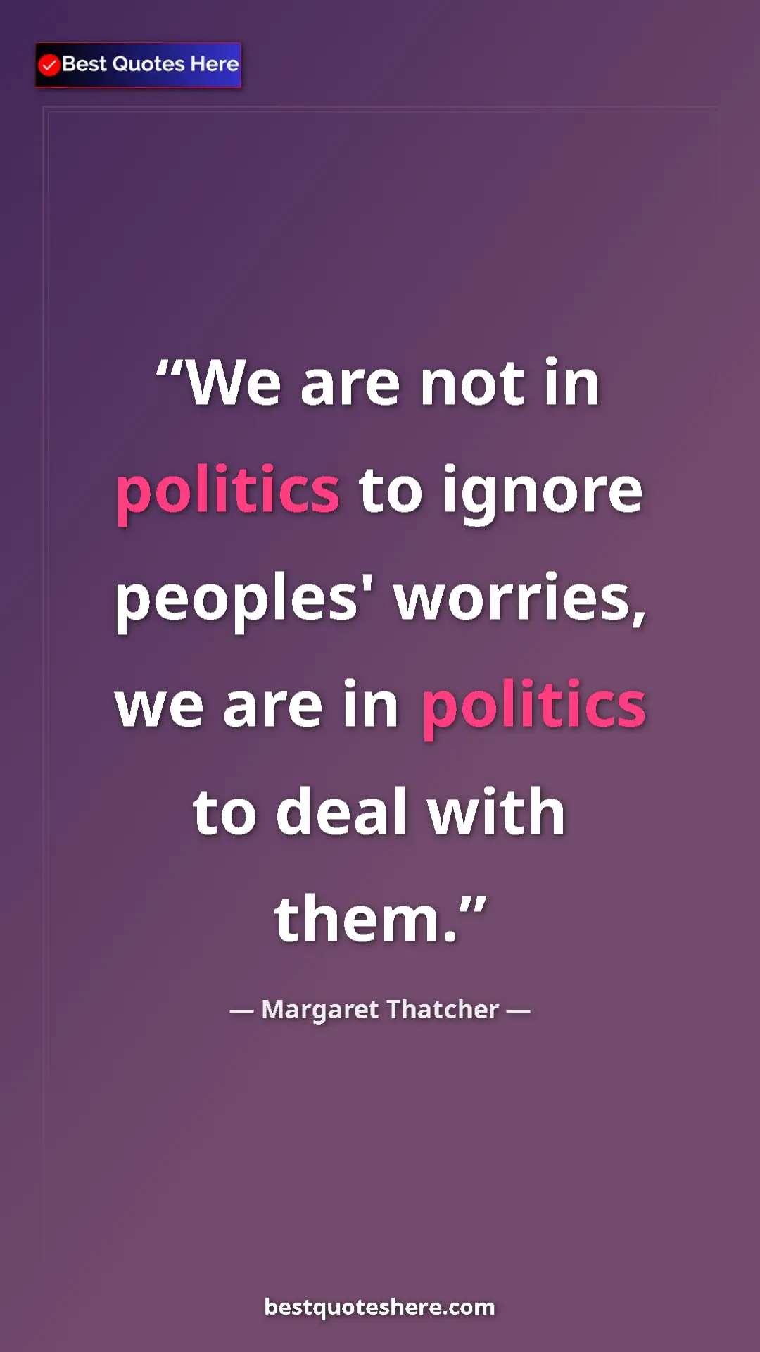 Pinterest quote poster by Margaret Thatcher: "We are not in politics to ignore peoples' worries, we are..."