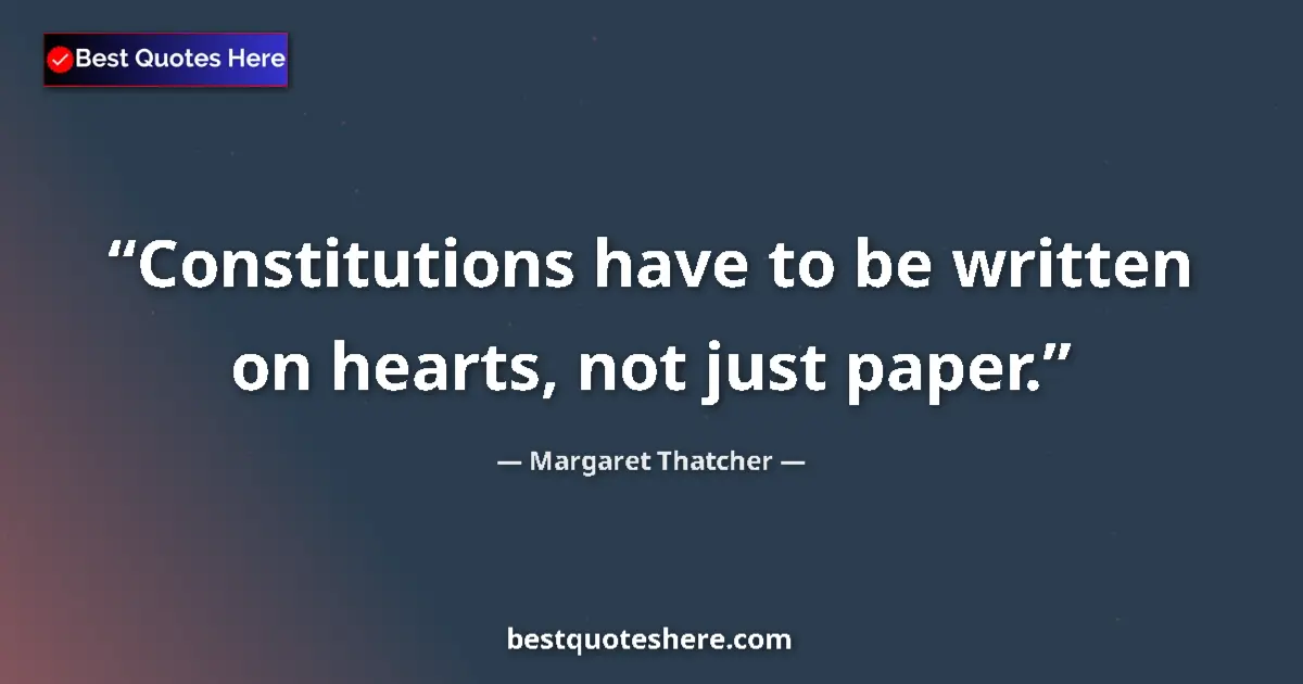 Quote by Margaret Thatcher: Constitutions have to be written on hearts, not just paper....