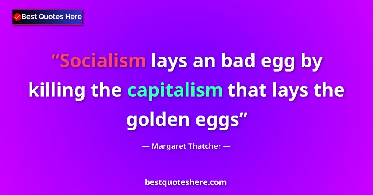 Quote by Margaret Thatcher: Socialism lays an bad egg by killing the capitalism that lays the golden eggs...