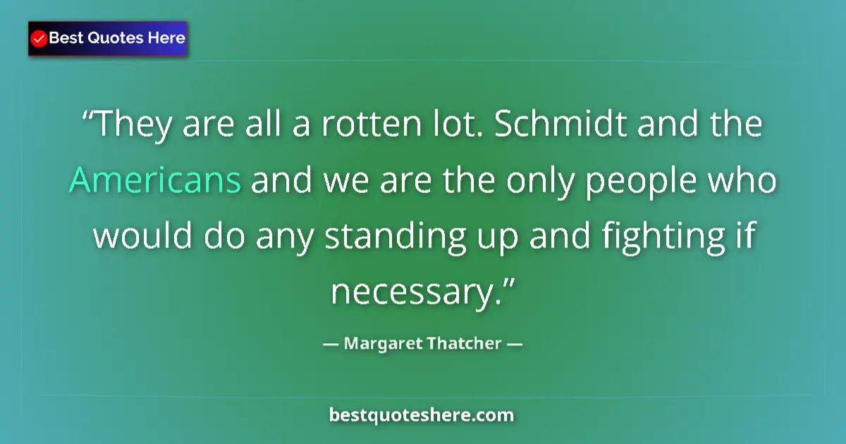 Quote by Margaret Thatcher: They are all a rotten lot. Schmidt and the Americans and we are the only people who would do any sta...