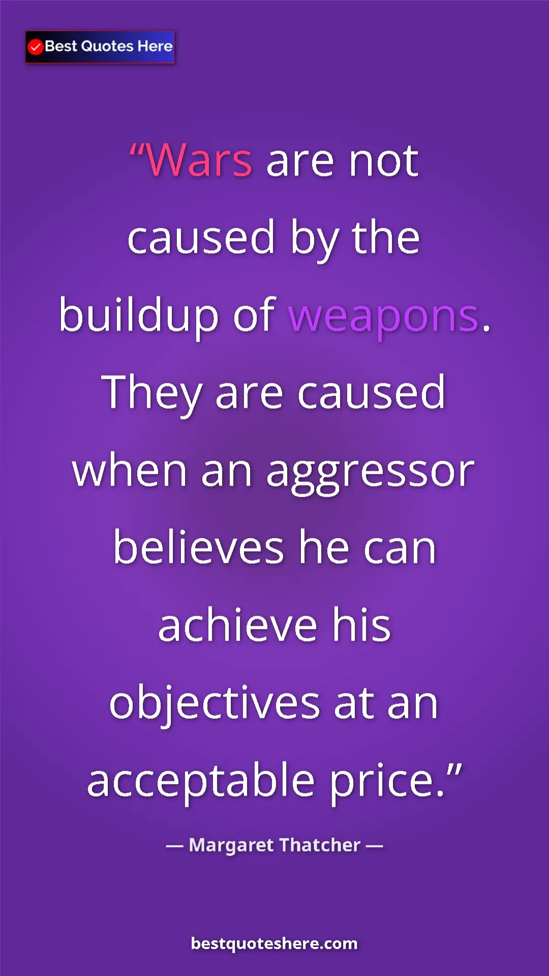 Margaret Thatcher Quote Card: "Wars are not caused by the buildup of weapons. They are caus" Pinterest quote poster by Margaret Thatcher: "Wars are not caused by the buildup of weapons. They are caus"