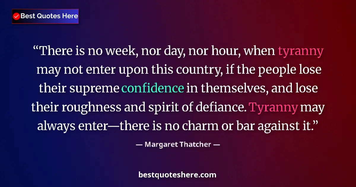 Quote by Margaret Thatcher: There is no week, nor day, nor hour, when tyranny may not enter upon this country, if the people los...