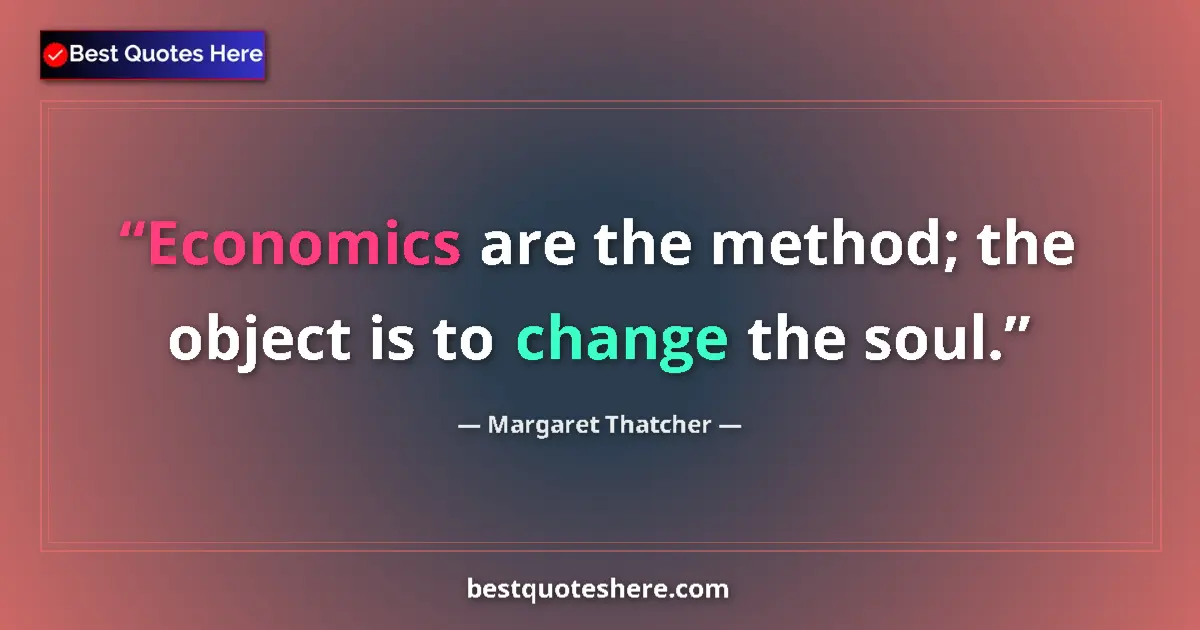 Quote by Margaret Thatcher: Economics are the method; the object is to change the soul....