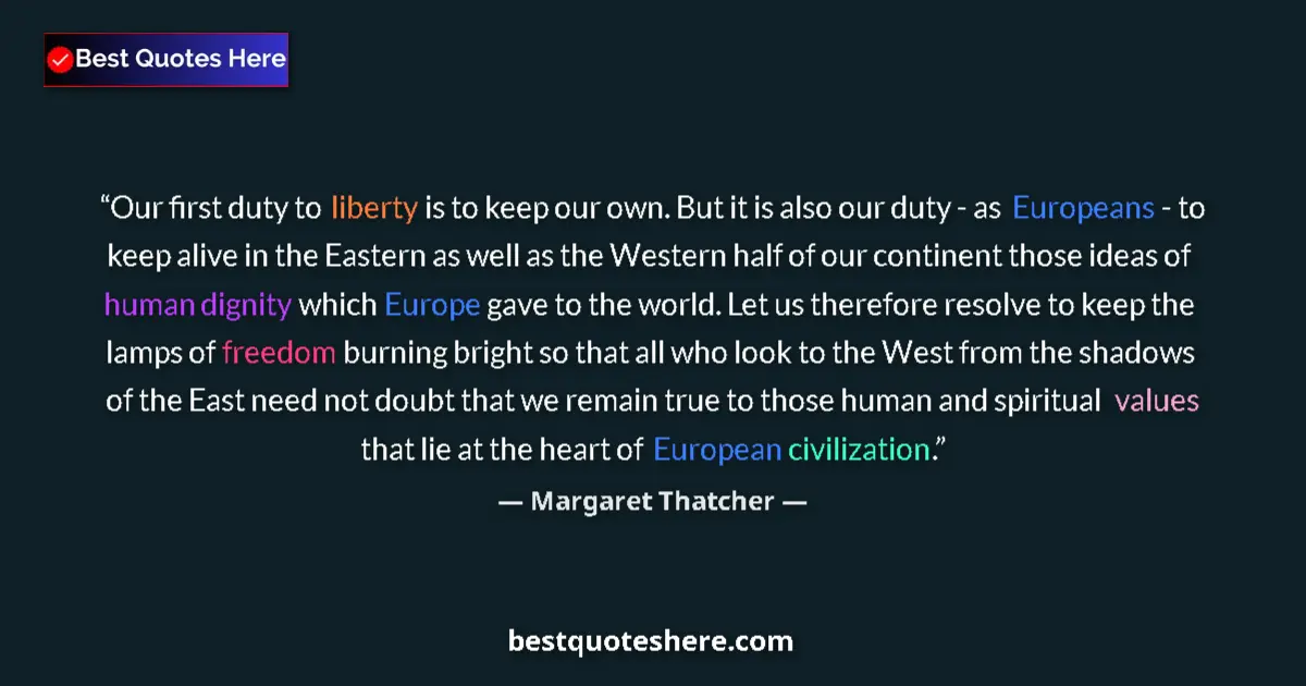 Quote by Margaret Thatcher: Our first duty to liberty is to keep our own. But it is also our duty - as Europeans - to keep alive...