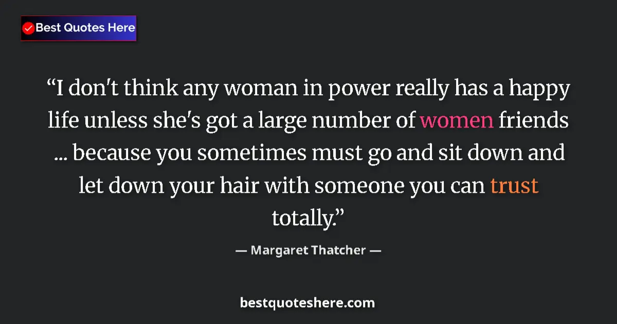 Quote by Margaret Thatcher: I don't think any woman in power really has a happy life unless she's got a large number of women fr...