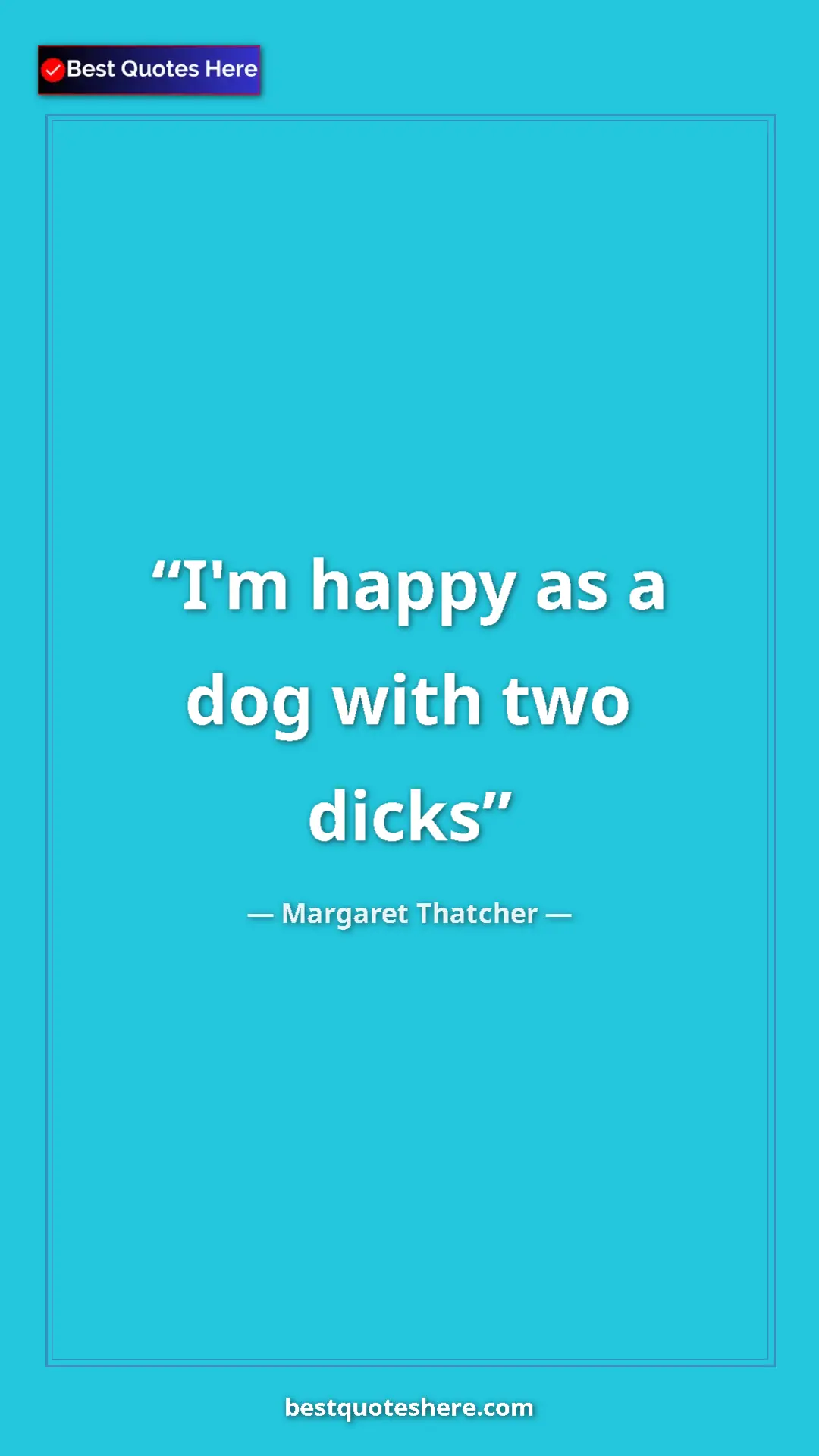 Pinterest quote poster by Margaret Thatcher: "I'm happy as a dog with two dicks"