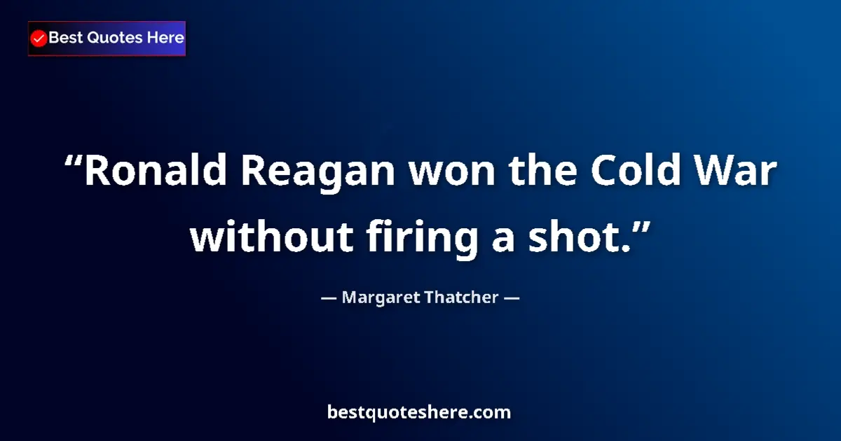 Image for the quote by Margaret Thatcher: Ronald Reagan won the Cold War without firing a shot....
