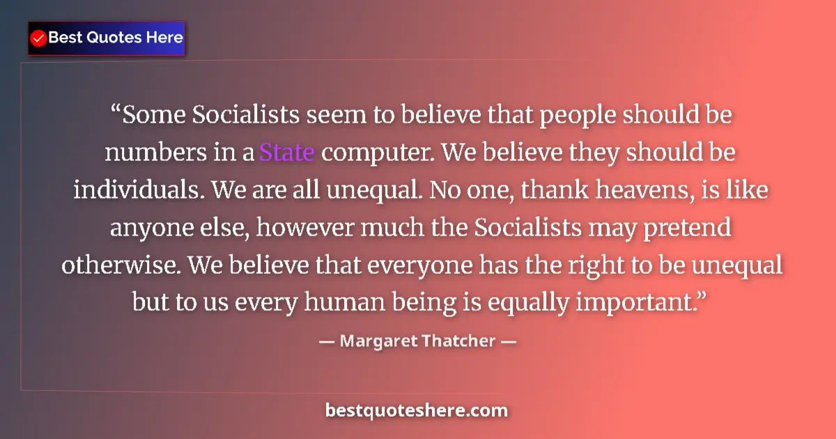 Quote by Margaret Thatcher: Some Socialists seem to believe that people should be numbers in a State computer. We believe they s...