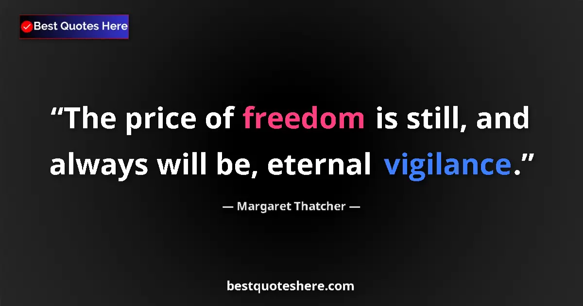 Quote by Margaret Thatcher: The price of freedom is still, and always will be, eternal vigilance....