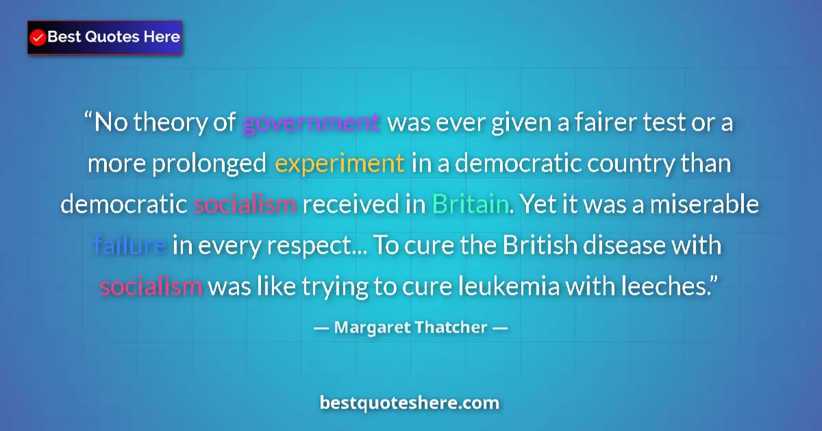 Quote by Margaret Thatcher: No theory of government was ever given a fairer test or a more prolonged experiment in a democratic ...