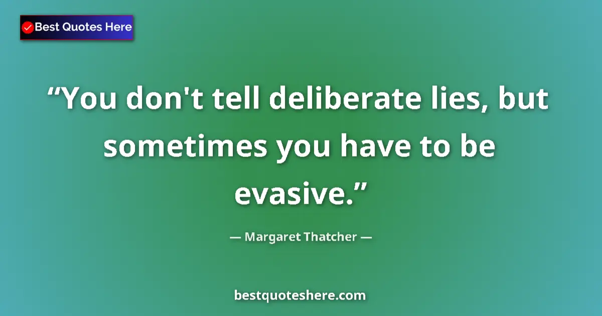 Quote by Margaret Thatcher: You don't tell deliberate lies, but sometimes you