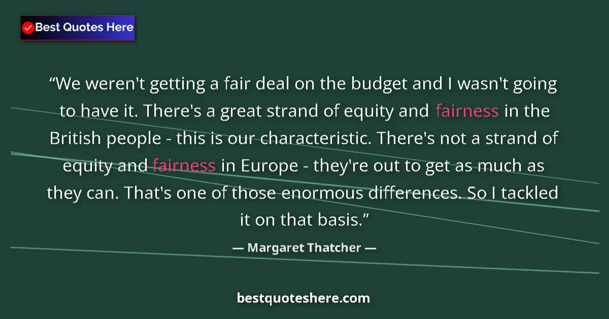 Quote by Margaret Thatcher: We weren't getting a fair deal on the budget and I