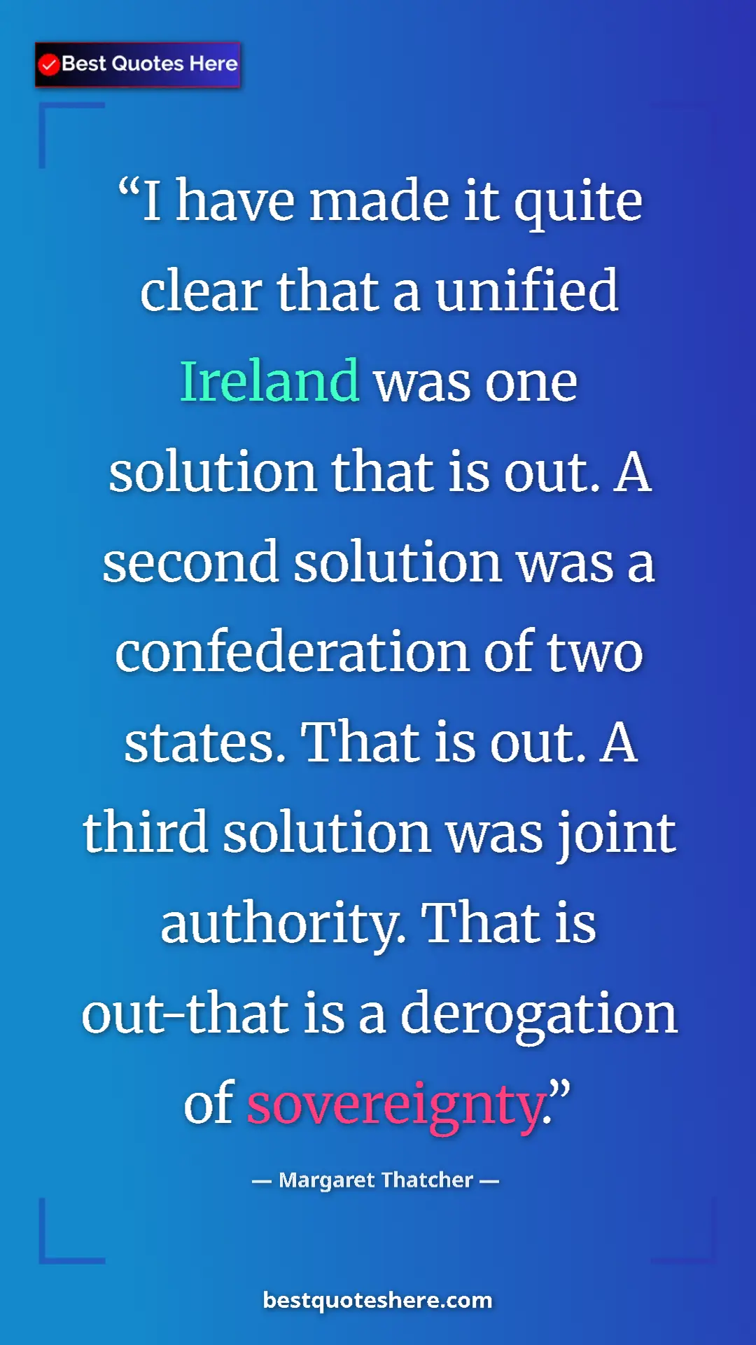 Margaret Thatcher Quote Card: "I have made it quite clear that a unified Ireland was one..." Pinterest quote poster by Margaret Thatcher: "I have made it quite clear that a unified Ireland was one..."