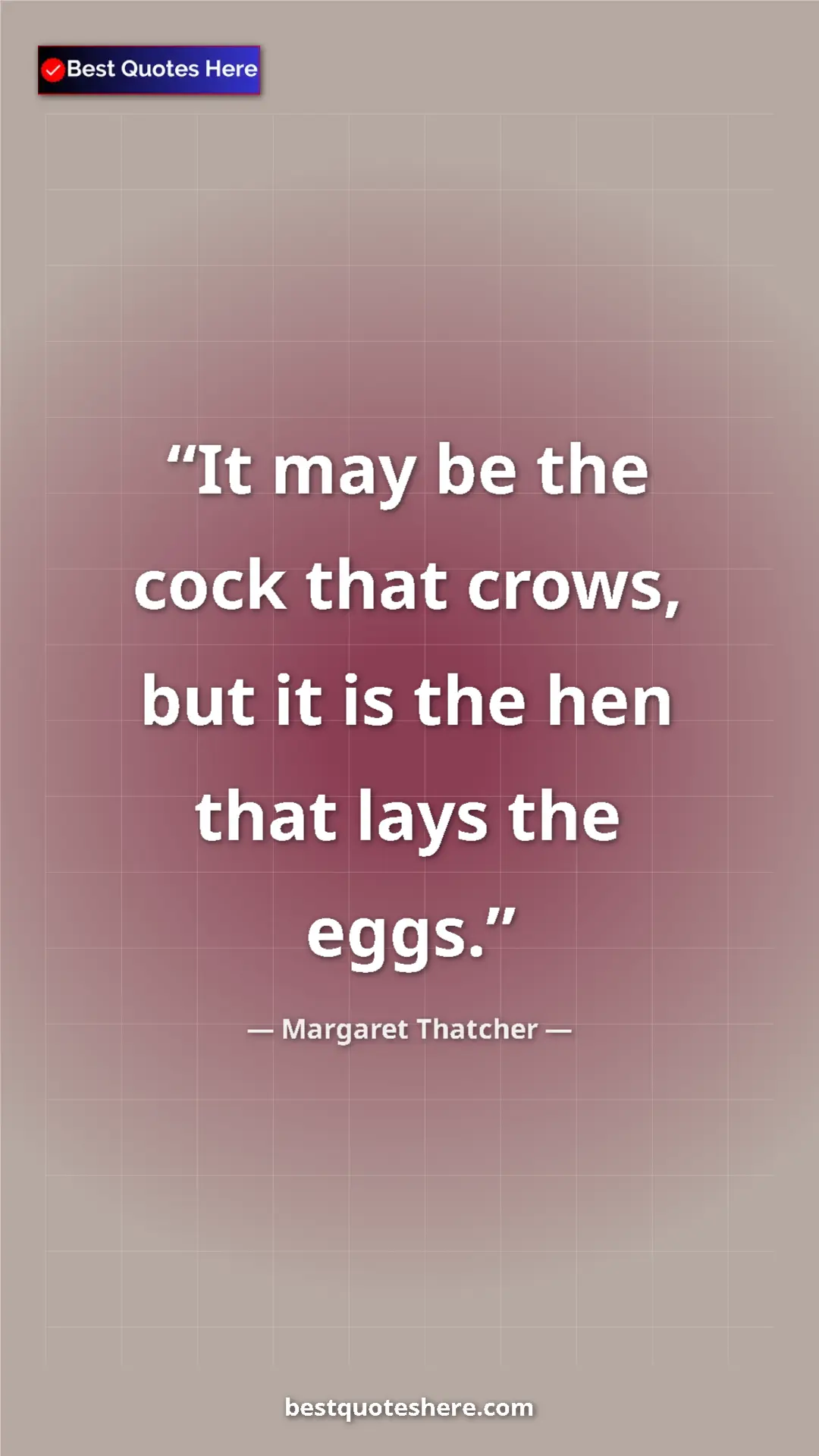 Pinterest quote poster by Margaret Thatcher: "It may be the cock that crows, but it is the hen that lays..."