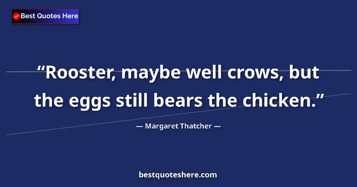 Quote by Margaret Thatcher: Rooster, maybe well crows, but the eggs still bears the chicken....