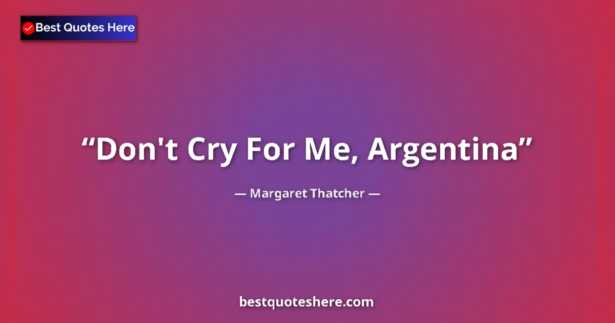 Image for the quote by Margaret Thatcher: Don't Cry For Me, Argentina...