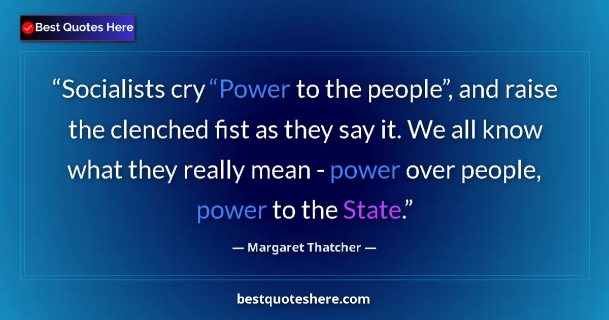 Quote by Margaret Thatcher: Socialists cry “Power to the people”, and raise the clenched fist as they say it. We all know what t...