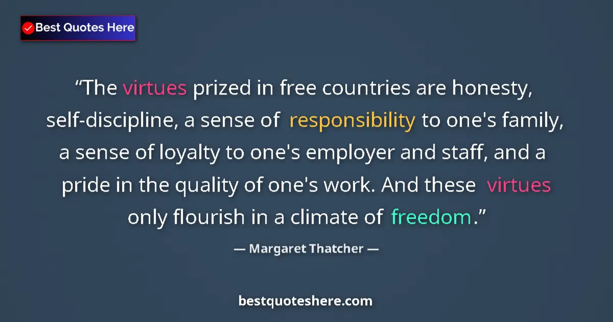 Quote by Margaret Thatcher: The virtues prized in free countries are honesty, self-discipline, a sense of responsibility to one'...