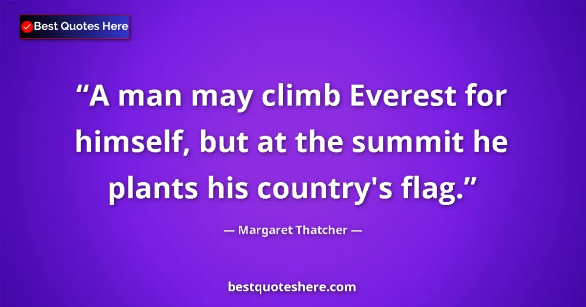 Quote by Margaret Thatcher: A man may climb Everest for himself, but at the summit he plants his country's flag....