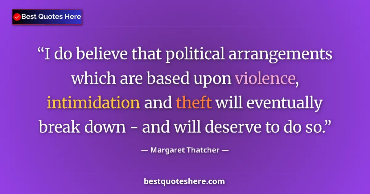 Quote by Margaret Thatcher: I do believe that political arrangements which are based upon violence, intimidation and theft will ...