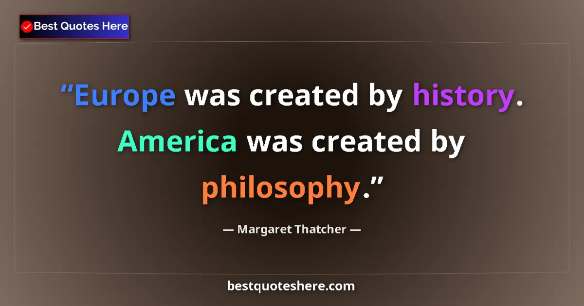 Quote by Margaret Thatcher: Europe was created by history. America was created by philosophy....