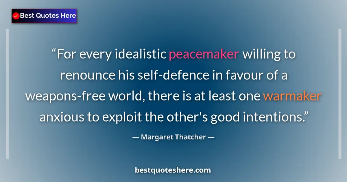 Quote by Margaret Thatcher: For every idealistic peacemaker willing to renounce his self-defence in favour of a weapons-free wor...