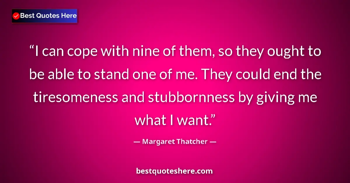 Quote by Margaret Thatcher: I can cope with nine of them, so they ought to be