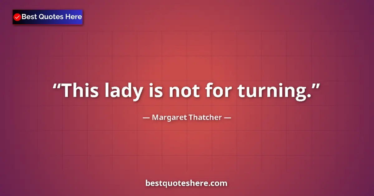 Quote by Margaret Thatcher: This lady is not for turning....