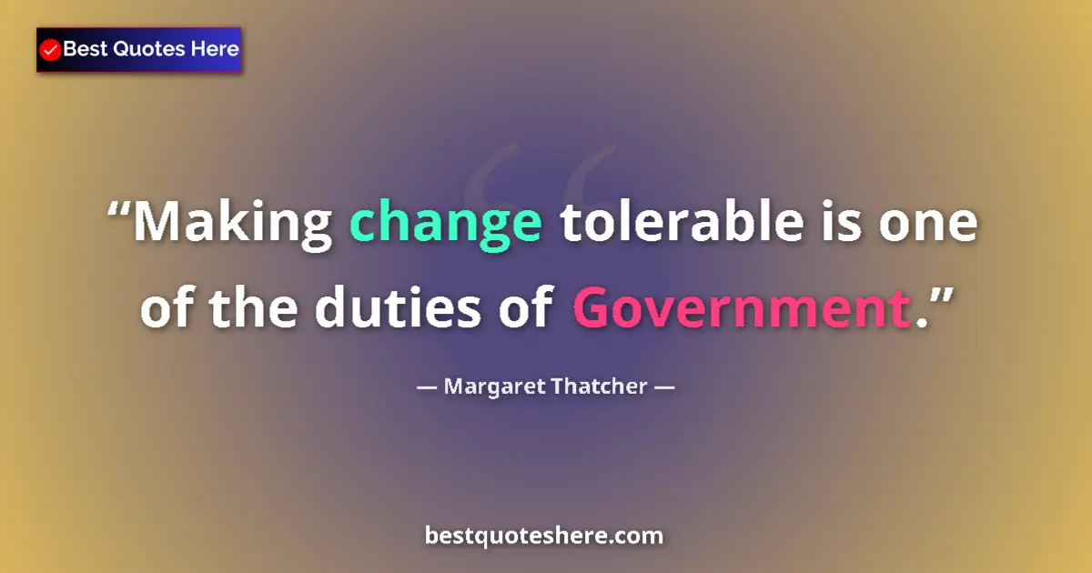 Quote by Margaret Thatcher: Making change tolerable is one of the duties of Government....
