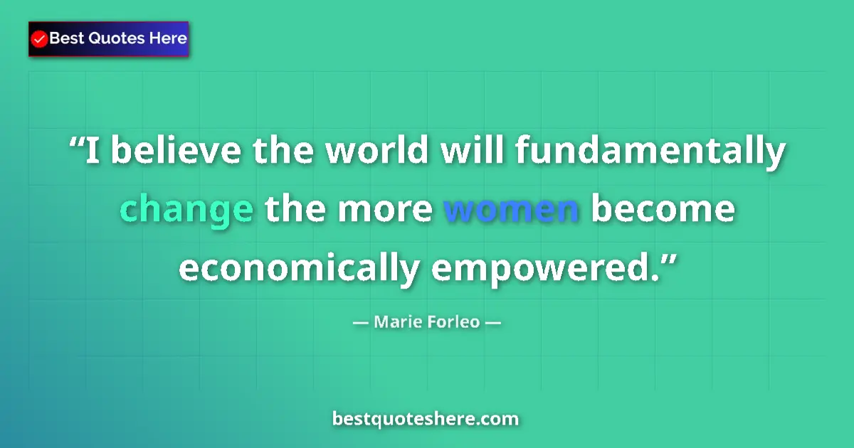 Quote by Marie Forleo: I believe the world will fundamentally change the more women become economically empowered....