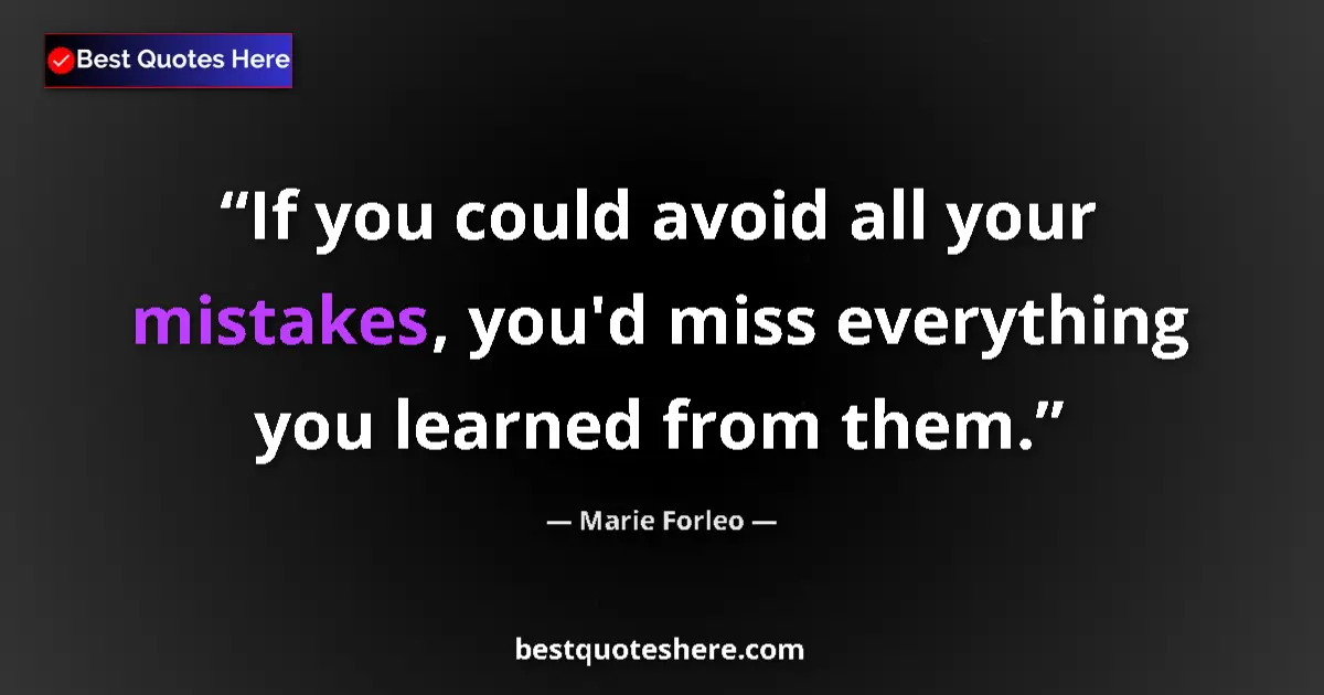 Quote by Marie Forleo: If you could avoid all your mistakes, you'd miss everything you learned from them....
