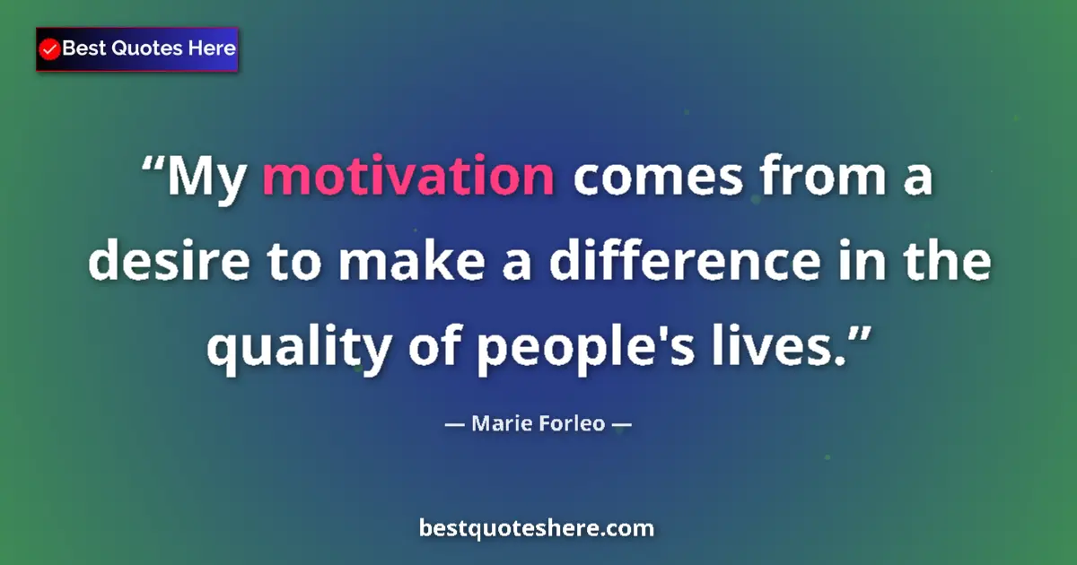 Quote by Marie Forleo: My motivation comes from a desire to make a difference in the quality of people's lives....